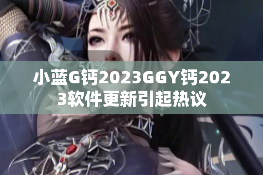 小蓝G钙2023GGY钙2023软件更新引起热议