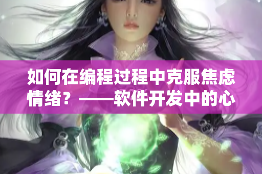 如何在编程过程中克服焦虑情绪？——软件开发中的心理建议