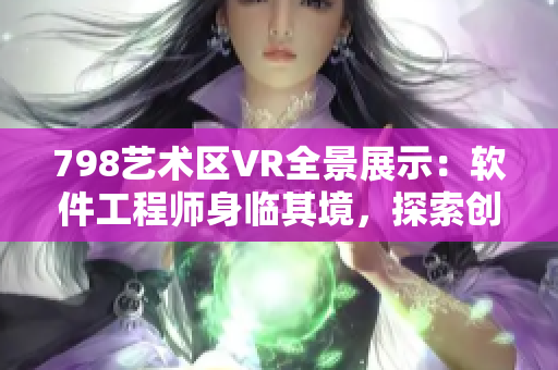 798艺术区VR全景展示：软件工程师身临其境，探索创意空间