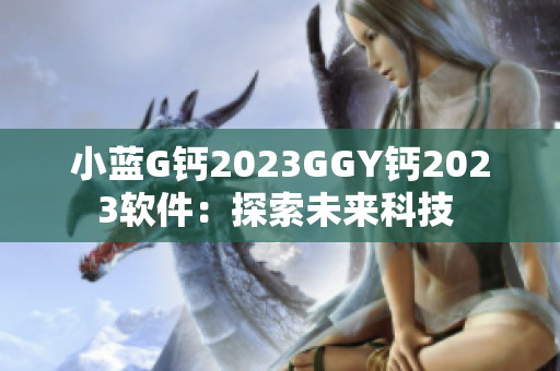 小蓝G钙2023GGY钙2023软件：探索未来科技 