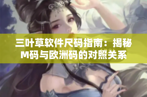 三叶草软件尺码指南：揭秘M码与欧洲码的对照关系