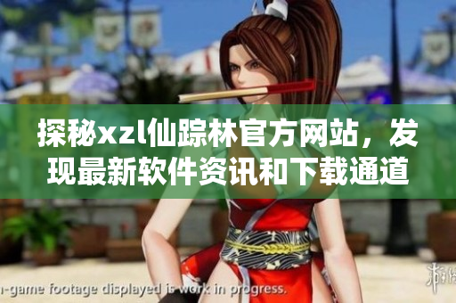探秘xzl仙踪林官方网站，发现最新软件资讯和下载通道