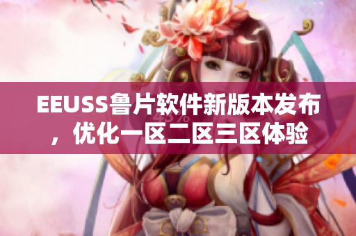 EEUSS鲁片软件新版本发布，优化一区二区三区体验