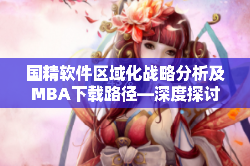国精软件区域化战略分析及MBA下载路径—深度探讨