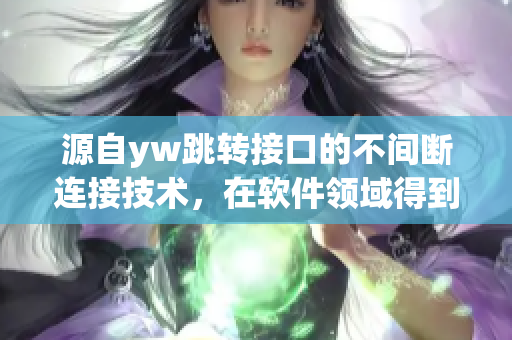 源自yw跳转接口的不间断连接技术，在软件领域得到应用