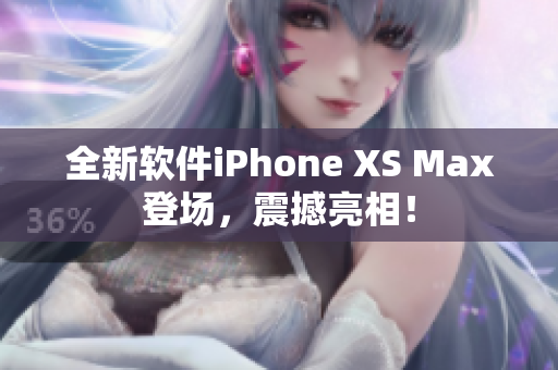 全新软件iPhone XS Max登场，震撼亮相！