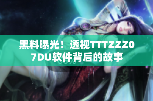 黑料曝光！透视TTTZZZ07DU软件背后的故事