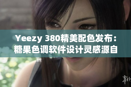 Yeezy 380精美配色发布：糖果色调软件设计灵感源自蜜桃粉与白色