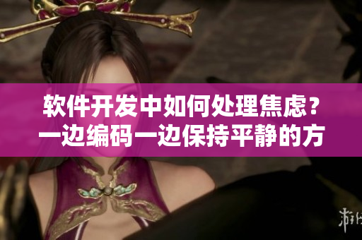 软件开发中如何处理焦虑？一边编码一边保持平静的方法分享