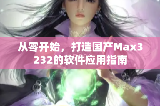 从零开始，打造国产Max3232的软件应用指南
