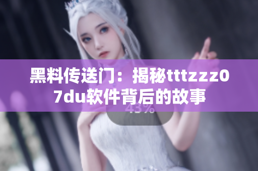 黑料传送门：揭秘tttzzz07du软件背后的故事