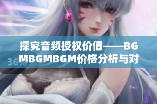 探究音频授权价值——BGMBGMBGM价格分析与对软件市场的影响