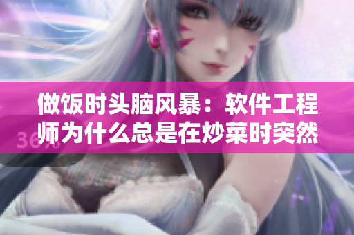 做饭时头脑风暴：软件工程师为什么总是在炒菜时突然灵光乍现？
