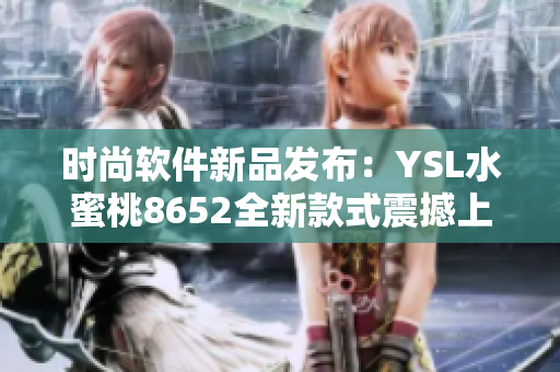 时尚软件新品发布：YSL水蜜桃8652全新款式震撼上市
