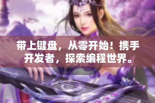 带上键盘，从零开始！携手开发者，探索编程世界。