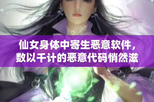仙女身体中寄生恶意软件，数以千计的恶意代码悄然滋长