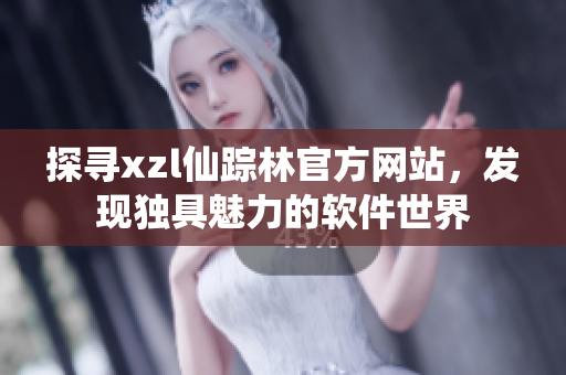 探寻xzl仙踪林官方网站，发现独具魅力的软件世界