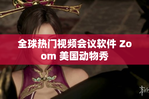 全球热门视频会议软件 Zoom 美国动物秀