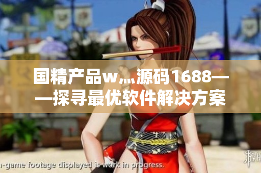 国精产品w灬源码1688——探寻最优软件解决方案