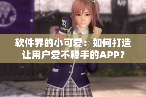 软件界的小可爱：如何打造让用户爱不释手的APP？