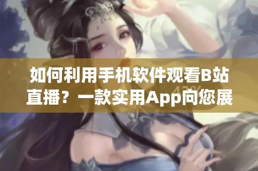 如何利用手机软件观看B站直播？一款实用App向您展示魅影直播技巧