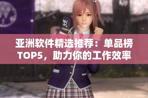 亚洲软件精选推荐：单品榜TOP5，助力你的工作效率