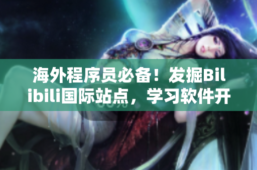 海外程序员必备！发掘Bilibili国际站点，学习软件开发技能