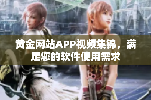 黄金网站APP视频集锦，满足您的软件使用需求
