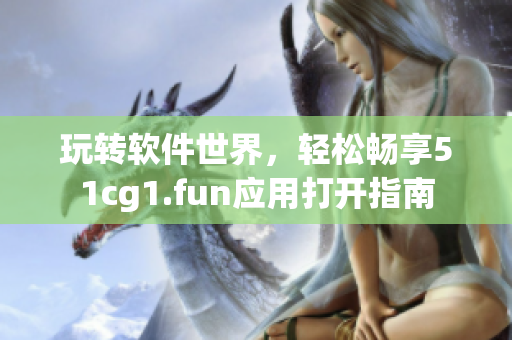 玩转软件世界，轻松畅享51cg1.fun应用打开指南