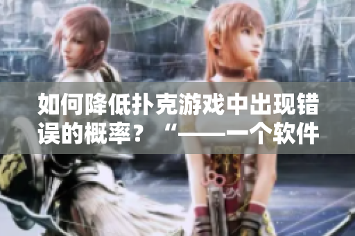 如何降低扑克游戏中出现错误的概率？“——一个软件工程师的经验分享！