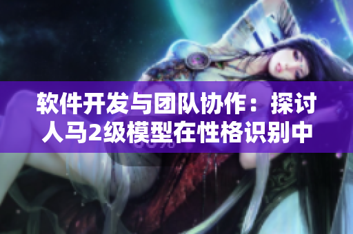 软件开发与团队协作：探讨人马2级模型在性格识别中的应用