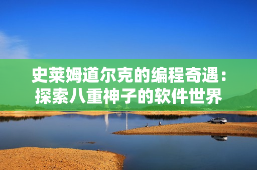 史莱姆道尔克的编程奇遇：探索八重神子的软件世界