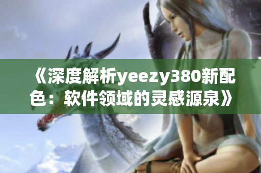 《深度解析yeezy380新配色：软件领域的灵感源泉》