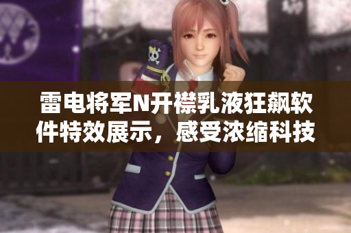 雷电将军N开襟乳液狂飙软件特效展示，感受浓缩科技力!