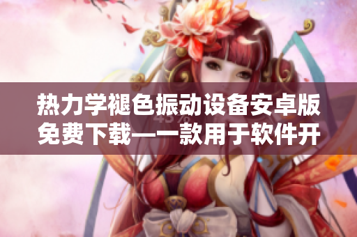 热力学褪色振动设备安卓版免费下载—一款用于软件开发者的便捷工具