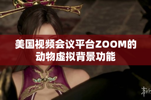 美国视频会议平台ZOOM的动物虚拟背景功能