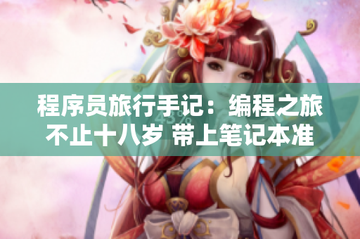 程序员旅行手记：编程之旅不止十八岁 带上笔记本准备起航