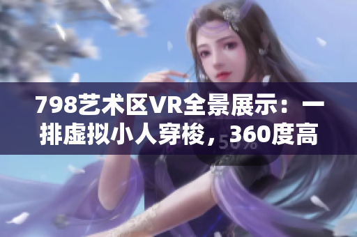 798艺术区VR全景展示：一排虚拟小人穿梭，360度高清呈现