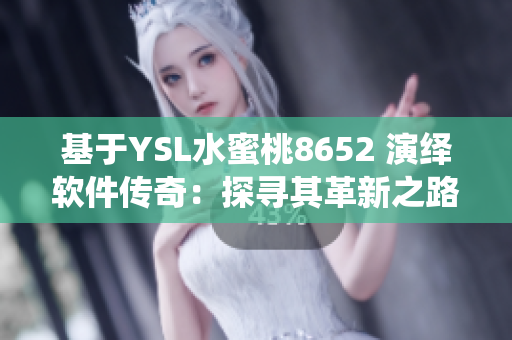 基于YSL水蜜桃8652 演绎软件传奇：探寻其革新之路