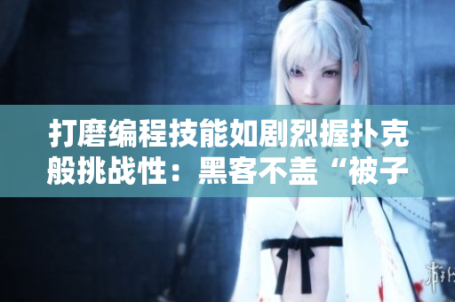 打磨编程技能如剧烈握扑克般挑战性：黑客不盖“被子”的艰辛历程