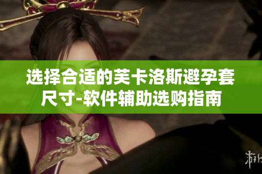 选择合适的芙卡洛斯避孕套尺寸-软件辅助选购指南