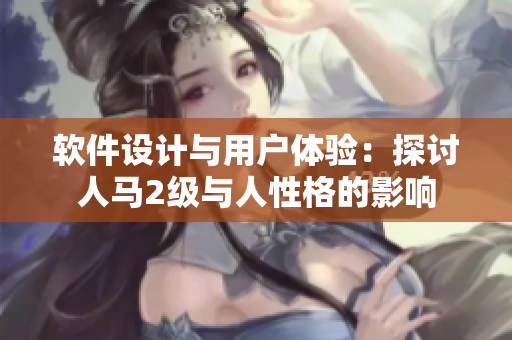 软件设计与用户体验：探讨人马2级与人性格的影响