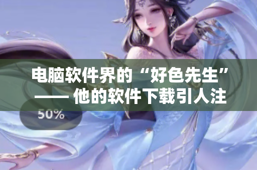 电脑软件界的“好色先生” —— 他的软件下载引人注目