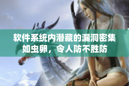 软件系统内潜藏的漏洞密集如虫卵，令人防不胜防