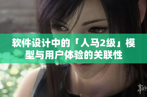 软件设计中的「人马2级」模型与用户体验的关联性