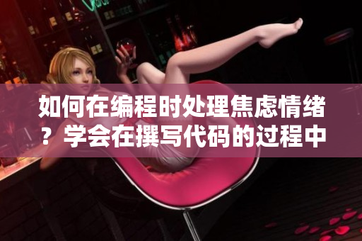 如何在编程时处理焦虑情绪？学会在撰写代码的过程中平衡内心状态