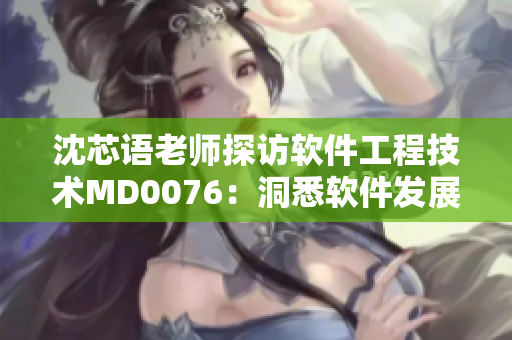 沈芯语老师探访软件工程技术MD0076：洞悉软件发展趋势