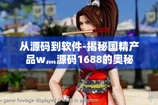 从源码到软件-揭秘国精产品w灬源码1688的奥秘