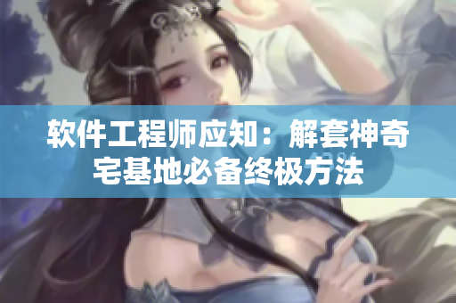 软件工程师应知：解套神奇宅基地必备终极方法