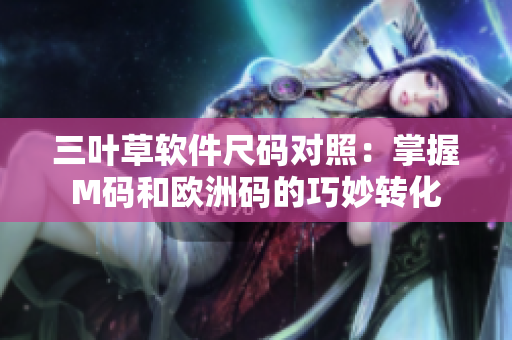 三叶草软件尺码对照：掌握M码和欧洲码的巧妙转化
